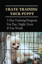 Crate Training Your Puppy: 3-Day Training Program For Day, Night, Even If You Work