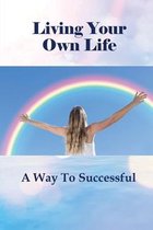 Living Your Own Life: A Way To Successful