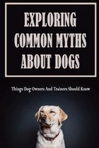 Exploring Common Myths About Dogs: Things Dog Owners And Trainers Should Know