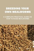 Breeding Your Own Mealworms: A Complete Practical Guide On How To Raise Mealworms