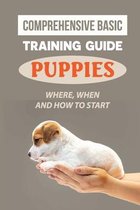 Comprehensive Basic Training Guide For Puppies: Where, When And How To Start