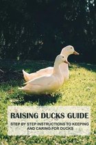 Raising Ducks Guide: Step By Step Instructions To Keeping And Caring For Ducks