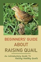 Beginners' Guide About Raising Quail: An Introductory Guide To Raising Healthy Quails