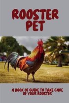 Rooster Pet: A Book Of Guide To Take Care of Your Rooster