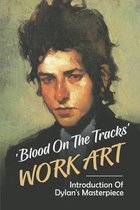 Blood On The Tracks' Work Art: Introduction Of Dylan's Masterpiece