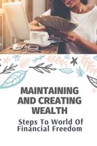 Maintaining And Creating Wealth: Steps To World Of Financial Freedom