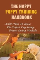 The Happy Puppy Training Handbook: Action Plan To Raise The Perfect Dog Using Proven Loving Methods