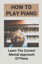 How To Play Piano: Learn The Correct Mental Approach Of Piano