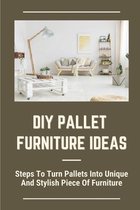 DIY Pallet Furniture Ideas: Steps To Turn Pallets Into Unique And Stylish Piece Of Furniture