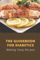 The Guidebook For Diabetics: Making Tasty Recipes