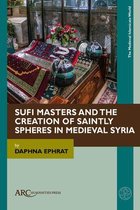 Medieval Islamicate World- Sufi Masters and the Creation of Saintly Spheres in Medieval Syria