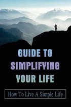 Guide To Simplifying Your Life: How To Live A Simple Life