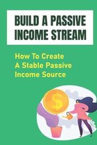 Build A Passive Income Stream: How To Create A Stable Passive Income Source