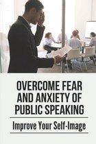 Overcome Fear And Anxiety Of Public Speaking: Improve Your Self-Image