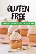 Gluten Free: Recipes To Make Cake At Home