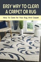 Easy Way To Clean A Carpet Or Rug: How To Care For Your Rug And Carpet