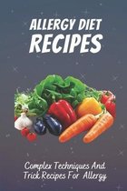 Allergy Diet Recipes: Complex Techniques And Trick Recipes For Allergy