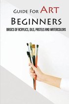 Guide For Art Beginners: Basics Of Acrylics, Oils, Pastels And Watercolors