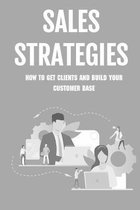 Sales Strategies: How To Get Clients And Build Your Customer Base