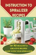 Instruction To Spiralizer Recipes: Try 50 Healthy & Creative Recipes Made With Your Spiralizer