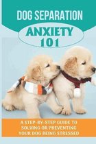 Dog Separation Anxiety 101: A Step-By-Step Guide To Solving Or Preventing Your Dog Being Stressed