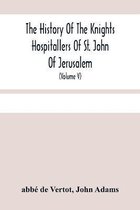 The History Of The Knights Hospitallers Of St. John Of Jerusalem