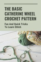 The Basic Catherine Wheel Crochet Pattern: Fun And Quick Tricks To Learn Stitch