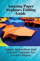 Amazing Paper Airplanes Folding Guide: Simple Instructions And Colorful Template For Creative People