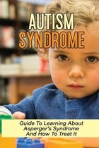 Autism Syndrome: Guide To Learning About Asperger's Syndrome And How To Treat It
