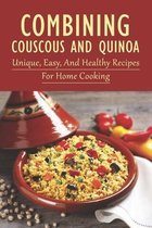 Combining Couscous And Quinoa: Unique, Easy, And Healthy Recipes For Home Cooking