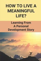 How To Live A Meaningful Life?: Learning From A Personal Development Story