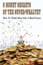 9 Money Secrets Of The Super-Wealthy: How To Think More Like A Rich Person