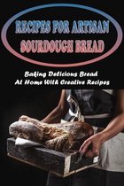 Recipes For Artisan Sourdough Bread: Baking Delicious Bread At Home With Creative Recipes