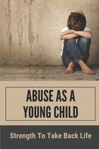 Abuse As A Young Child: Strength To Take Back Life