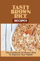 Tasty Brown Rice Recipes: The Cookbook Of Brown Rice To Improve Your Health