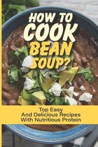 How To Cook Bean Soup?: Top Easy And Delicious Recipes With Nutritious Protein