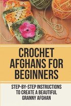Crochet Afghans For Beginners: Step-By-Step Instructions To Create A Beautiful Granny Afghan