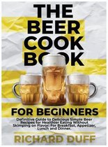 The Beer Cookbook for Beginners: Definitive Guide to Delicious Simple Beer Recipes for Healthier Eating Without Skimping on Flavor