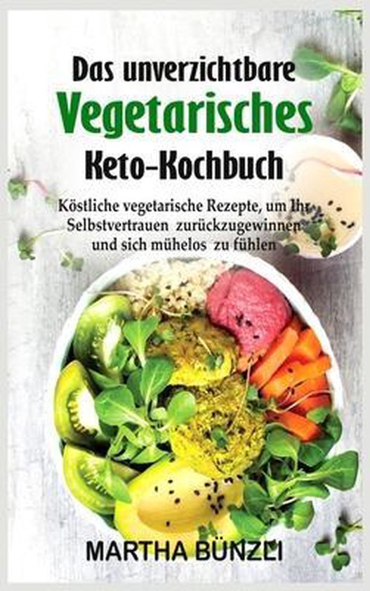 Das unverzichtbare Vegetarisches Keto Kochbuch, Martha Bünzli