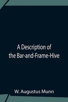 A Description Of The Bar-And-Frame-Hive With An Abstract Of Wildman'S Complete Guide For The Management Of Bees Throughout The Year