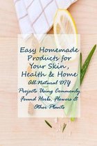 Easy Homemade Products for Your Skin, Health & Home: All-Natural DIY Projects Using Commonly Found Herbs, Flowers & Other Plants