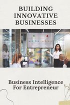 Building Innovative Businesses: Business Intelligence For Entrepreneur