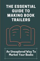 The Essential Guide To Making Book Trailers: An Unexplored Way To Market Your Books