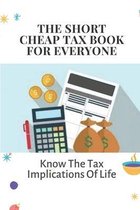 The Short, Cheap Tax Book For Everyone: Know The Tax Implications Of Life