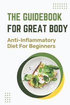 The Guidebook For Great Body: Anti-Inflammatory Diet For Beginners