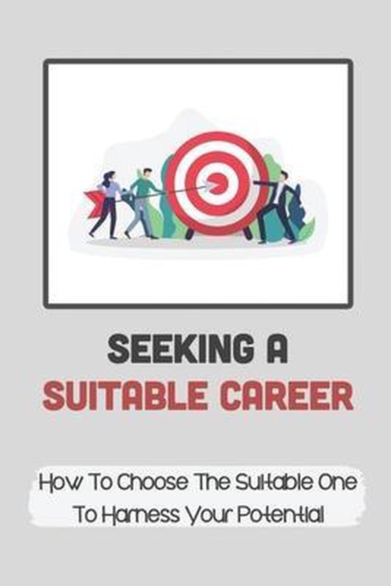Seeking A Suitable Career: How To Choose The Suitable One To Harness Your Potential