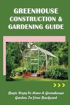 Greenhouse Construction & Gardening Guide: Basic Steps To Have A Greenhouse Garden In Your Backyard