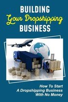 Building Your Dropshipping Business: How To Start A Dropshipping Business With No Money