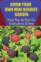 Grow Your Own Mini Berries Garden: Project Plans And Plants For Growing Berries At Home