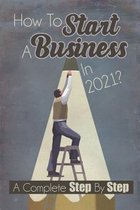 How To Start A Business In 2021: A Complete Step By Step